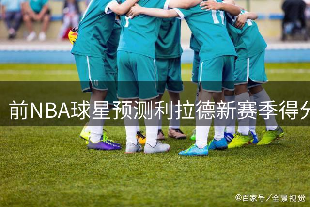 前NBA球星预测利拉德新赛季得分下滑 开拓者核心地位或将易主